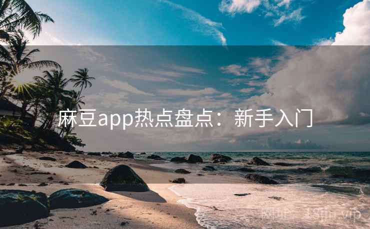 麻豆app热点盘点：新手入门