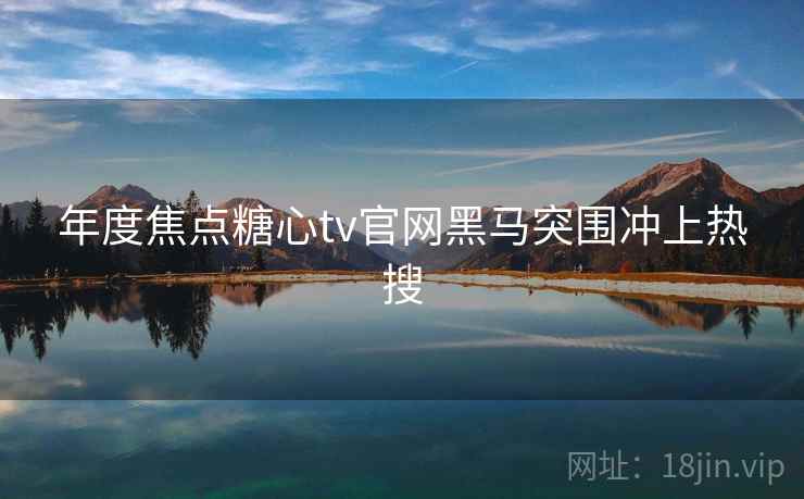 年度焦点糖心tv官网黑马突围冲上热搜