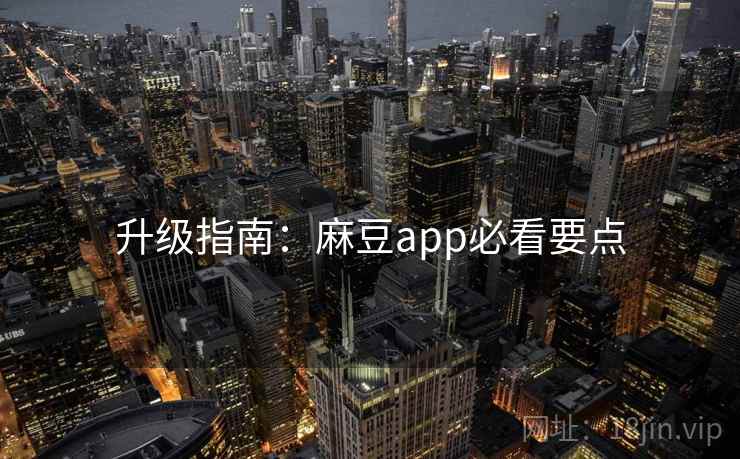 升级指南:麻豆app必看要点