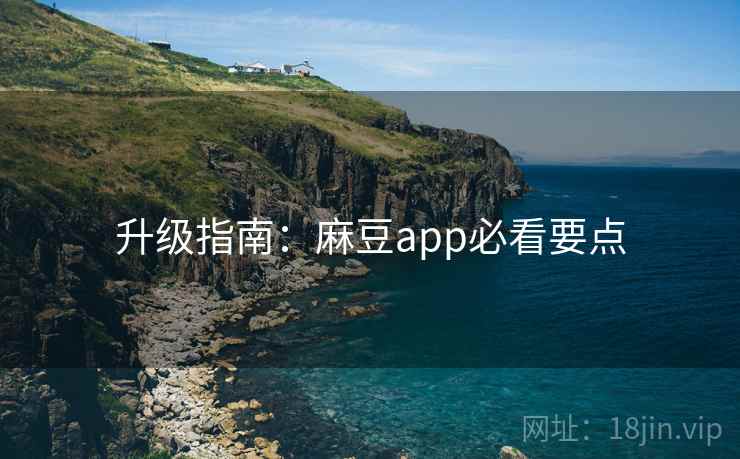 升级指南:麻豆app必看要点 升级指南:麻豆app必看要点