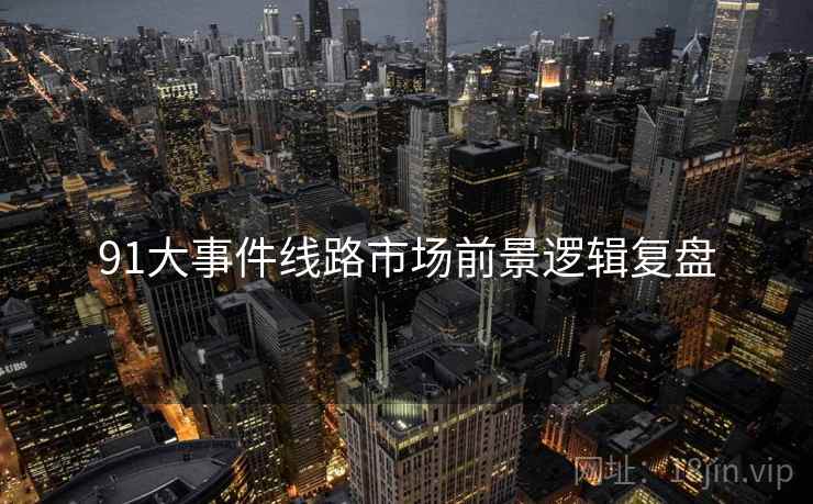 91大事件线路市场前景逻辑复盘