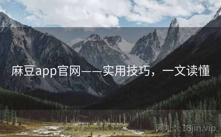 麻豆app官网——实用技巧，一文读懂