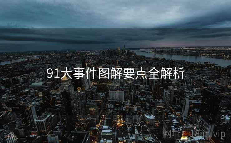 91大事件图解要点全解析 91大事件图解要点全解析