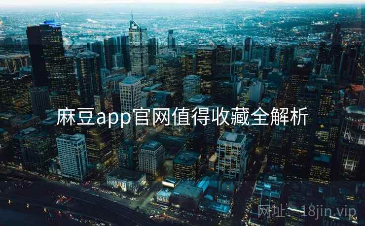 麻豆app官网值得收藏全解析