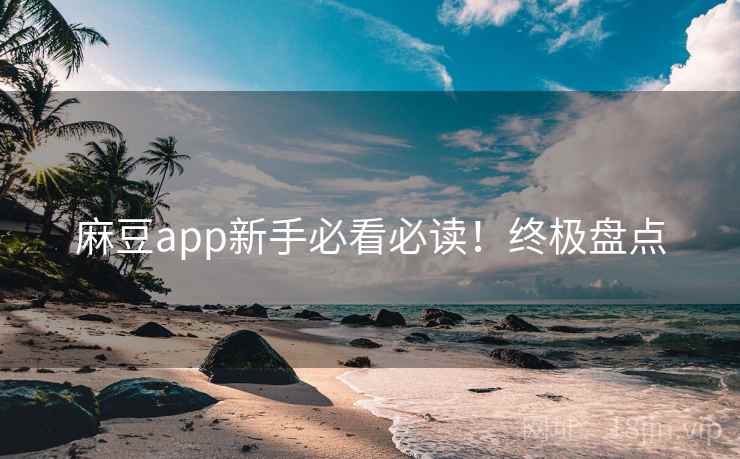 麻豆app新手必看必读！终极盘点