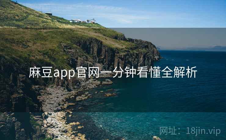 麻豆app官网一分钟看懂全解析 麻豆app官网一分钟看懂全解析