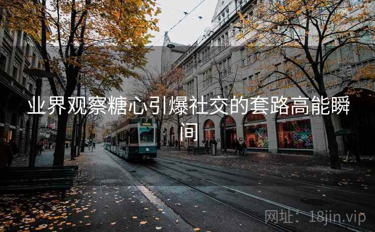 业界观察糖心引爆社交的套路高能瞬间