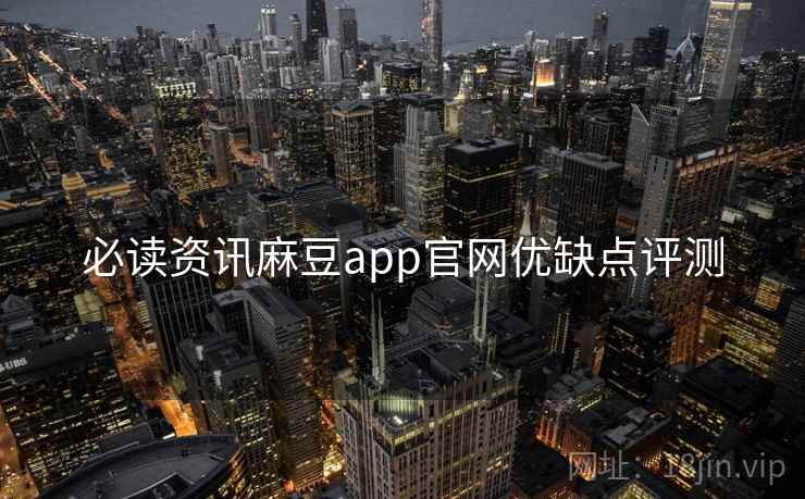 必读资讯麻豆app官网优缺点评测