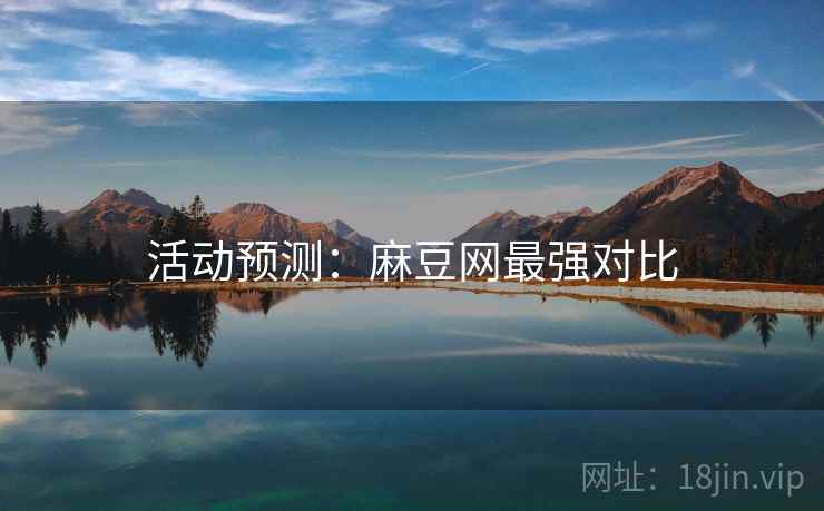 活动预测：麻豆网最强对比