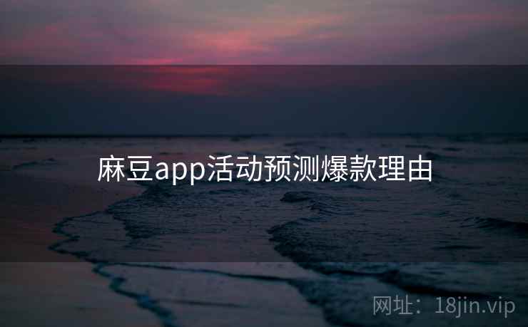 麻豆app活动预测爆款理由 麻豆app活动预测爆款理由