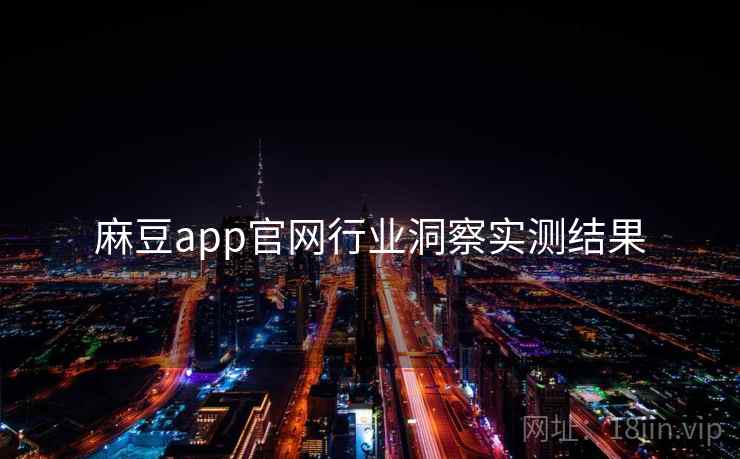 麻豆app官网行业洞察实测结果 麻豆app官网行业洞察实测结果