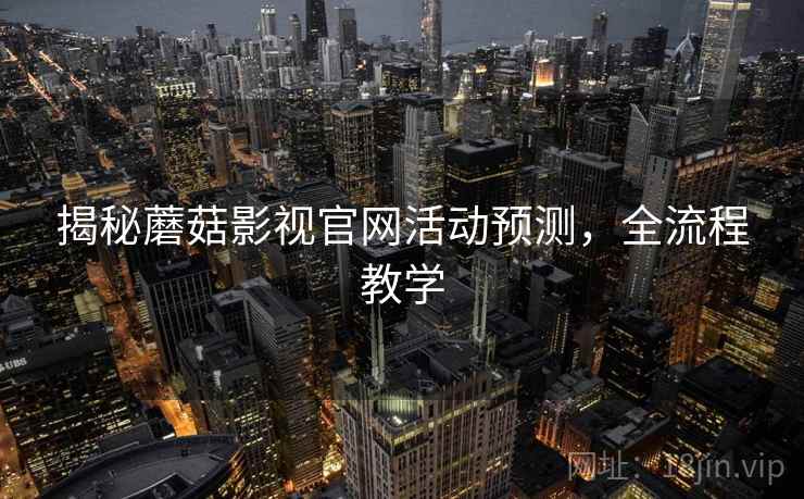 揭秘蘑菇影视官网活动预测，全流程教学