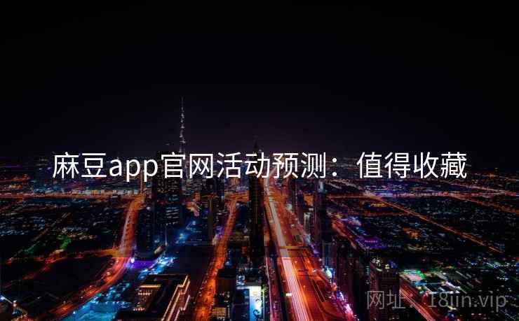 麻豆app官网活动预测：值得收藏